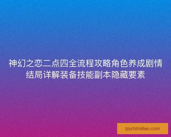 神幻之恋二点四全流程攻略角色养成剧情结局详解装备技能副本隐藏要素