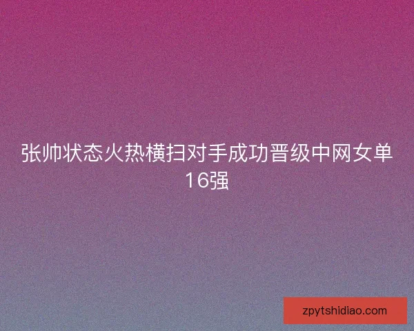 张帅状态火热横扫对手成功晋级中网女单16强
