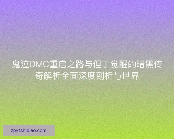 鬼泣DMC重启之路与但丁觉醒的暗黑传奇解析全面深度剖析与世界 鬼泣DMC重启之路与但丁觉醒的暗黑传奇解析全面深度剖析与世界